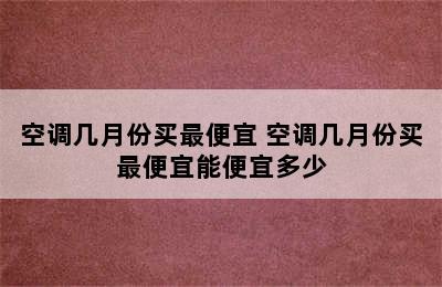 空调几月份买最便宜 空调几月份买最便宜能便宜多少